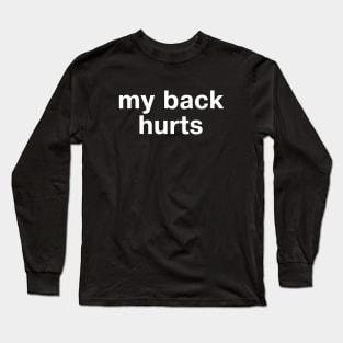 "my back hurts" in plain white letters - for geriatrics, Millennial and otherwise Long Sleeve T-Shirt